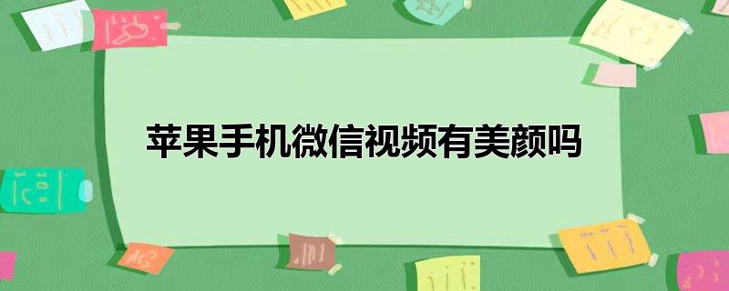 苹果手机微信视频有美颜吗