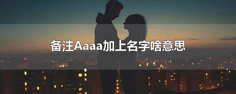 备注Aaaa加上名字啥意思