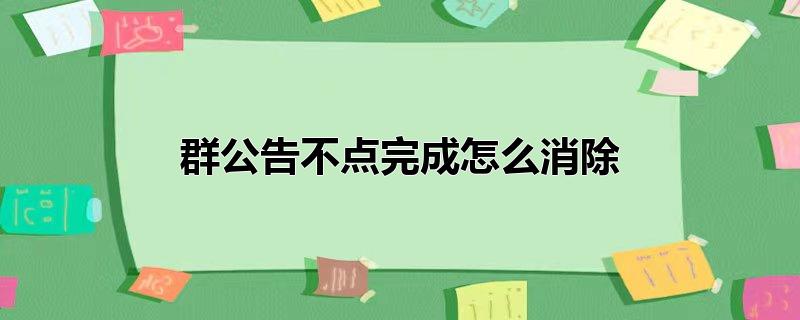 群公告不点完成怎么消除