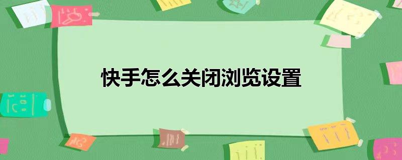 快手怎么关闭浏览设置