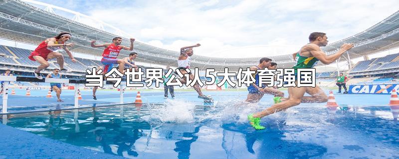 当今世界公认5大体育强国