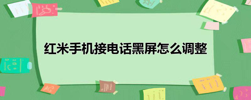 红米手机接电话黑屏怎么调整