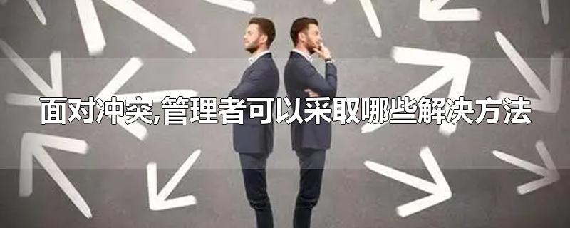 面对冲突,管理者可以采取哪些解决方法
