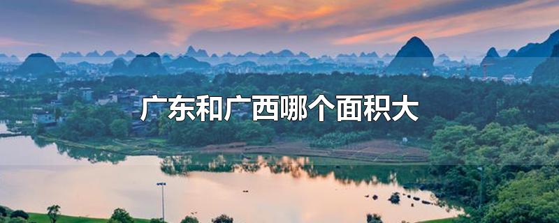 广东和广西哪个面积大