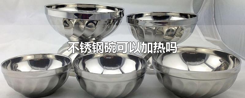 不锈钢碗可以加热吗