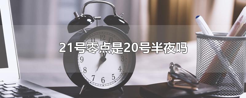 21号零点是20号半夜吗