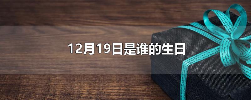 12月19日是谁的生日