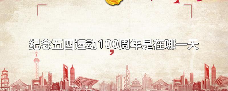 纪念五四运动100周年是在哪一天