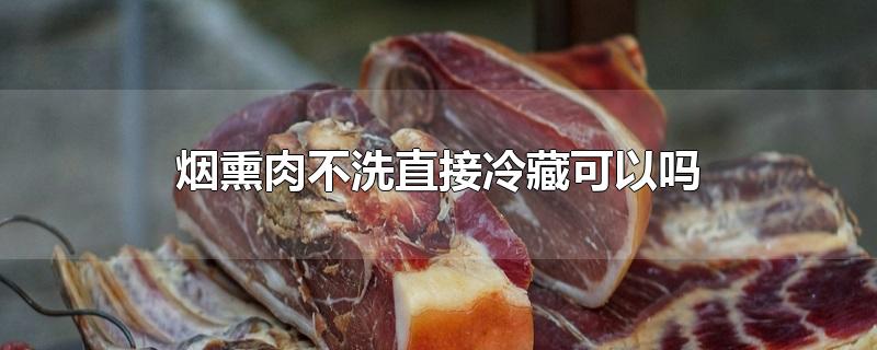 烟熏肉不洗直接冷藏可以吗