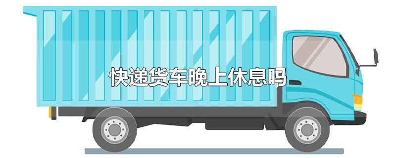 快递货车晚上休息吗