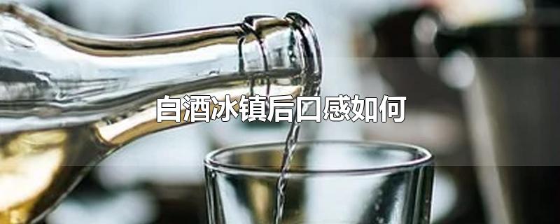 白酒冰镇后口感如何