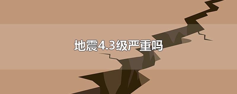 地震4.3级严重吗