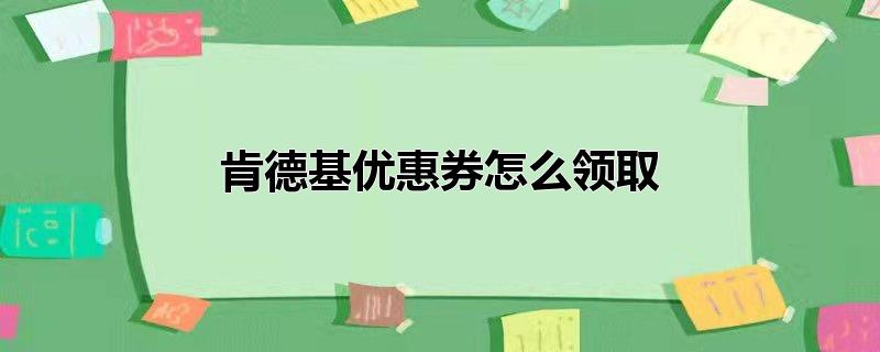 肯德基优惠券怎么领取