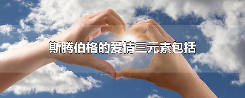 斯腾伯格的爱情三元素包括
