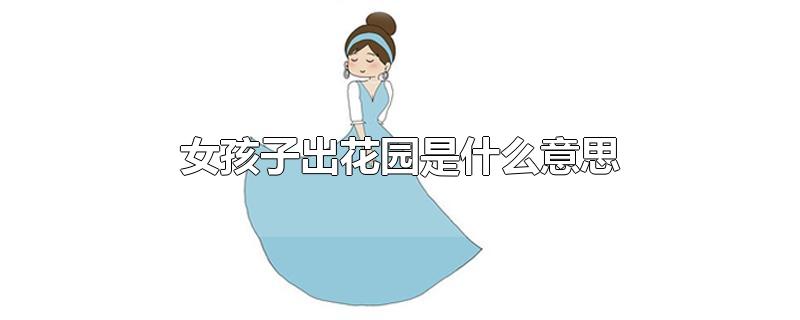 女孩子出花园是什么意思