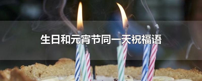 生日和元宵节同一天祝福语