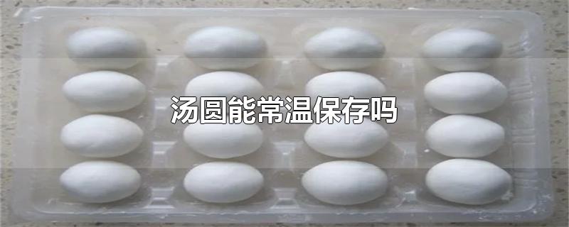 汤圆能常温保存吗