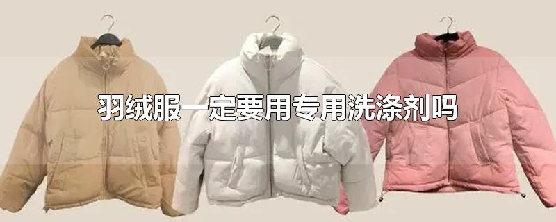 羽绒服一定要用专用洗涤剂吗