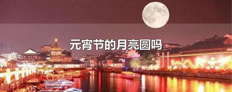 元宵节的月亮圆吗