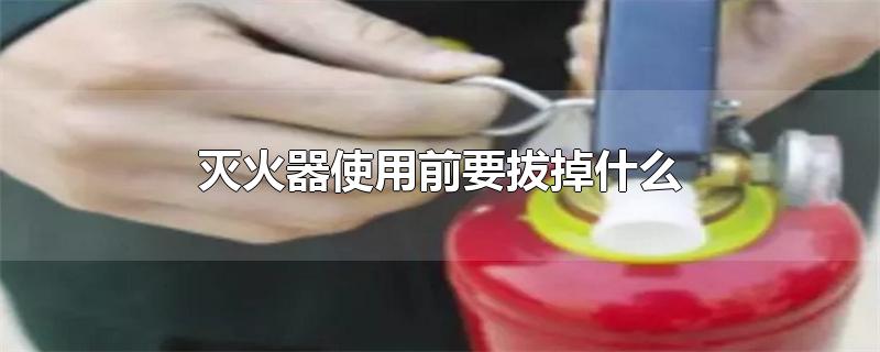 灭火器使用前要拔掉什么