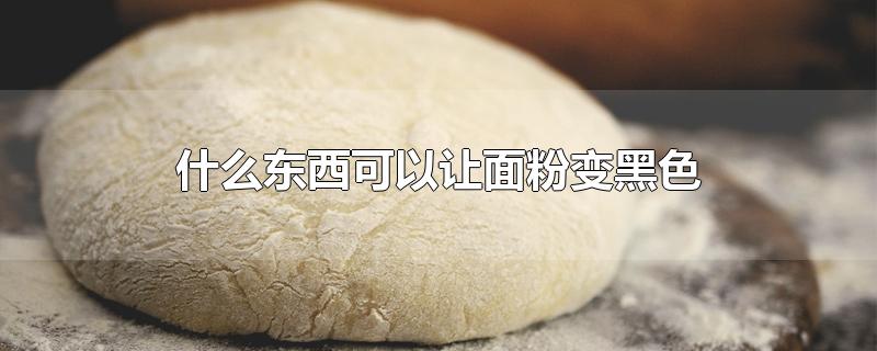 什么东西可以让面粉变黑色