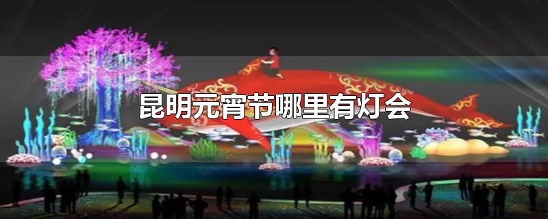 昆明元宵节哪里有灯会