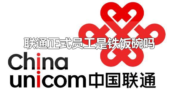 联通正式员工是铁饭碗吗 联通正式员工属于编制内吗