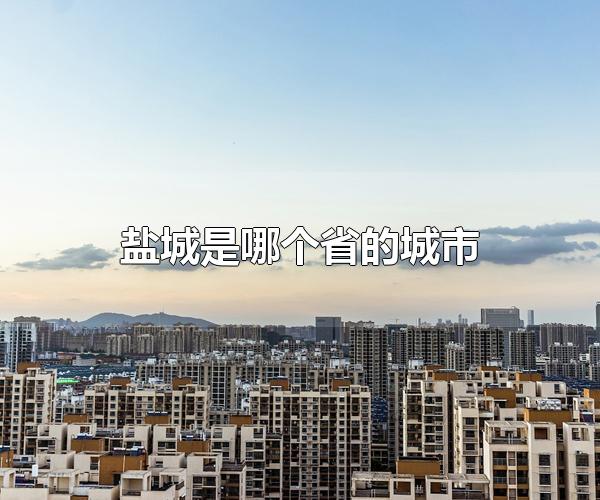 盐城是哪个省的城市 盐城是江苏省的城市