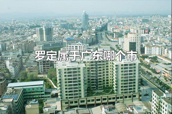 罗定属于广东哪个市 罗定属于广东云浮市