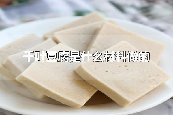 千叶豆腐是什么材料做的 千叶豆腐如何食用