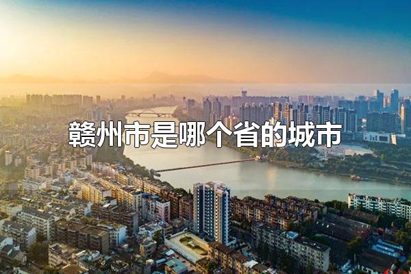 赣州市是哪个省的城市 赣州市是江西省的城市