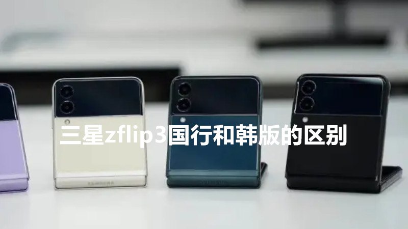 三星zflip3国行和韩版的区别