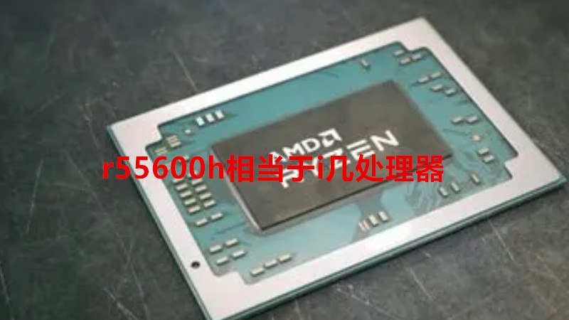 r55600h相当于i几处理器