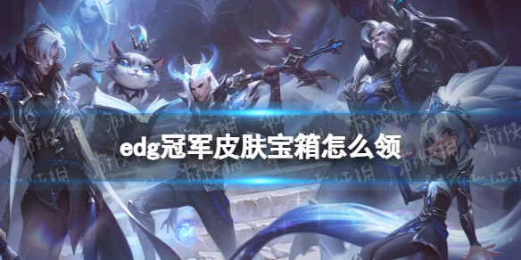 edg冠军皮肤宝箱怎么领 lol官网edg皮肤领取