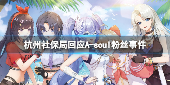 杭州社保局回应A-SOUL停播事件 A-soul粉丝事件是怎么回事