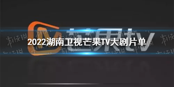 2022年芒果台电视剧片单 2022湖南卫视芒果TV大剧片单 2022湖南卫视芒果TV电视剧有哪些