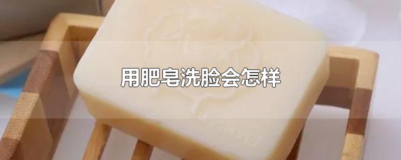 用肥皂洗脸会怎样