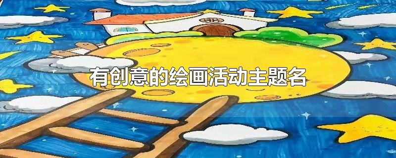 有创意的绘画活动主题名