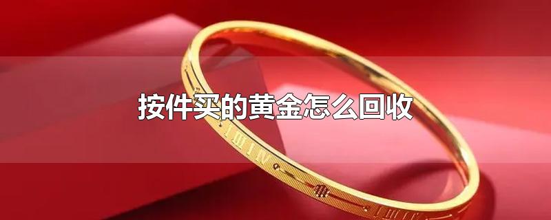 按件买的黄金怎么回收