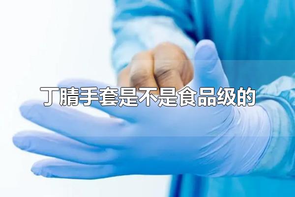 丁腈手套是不是食品级的 丁腈手套可用于什么地方