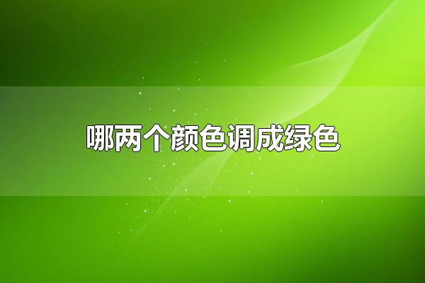 哪两个颜色调成绿色 绿色的意义是什么
