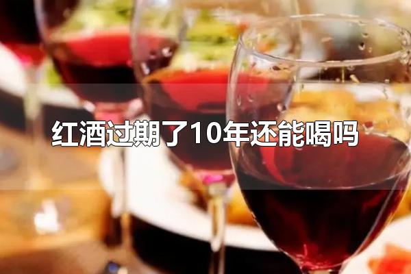 红酒过期了10年还能喝吗 红酒的营养价值