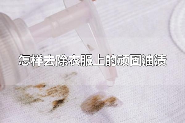 怎样去除衣服上的顽固油渍 衣服上的油渍怎么去除