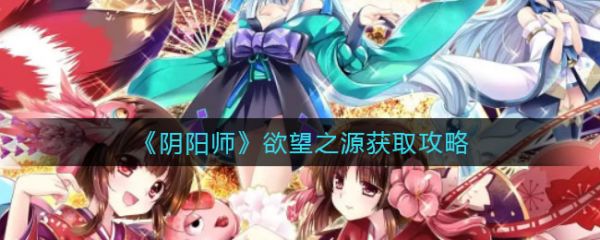 阴阳师欲望之源怎么获取 阴阳师欲望之源获取攻略