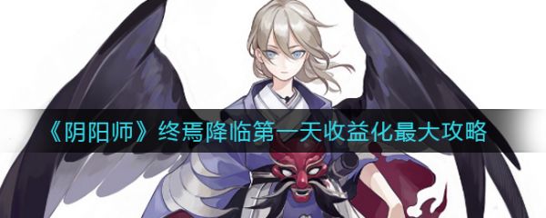 阴阳师终焉降临第一天收益化最大攻略 阴阳师终焉降临活动怎么玩