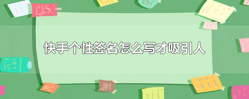 快手个性签名怎么写才吸引人