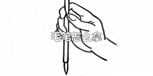 毛笔怎么拿 毛笔的种类有哪些