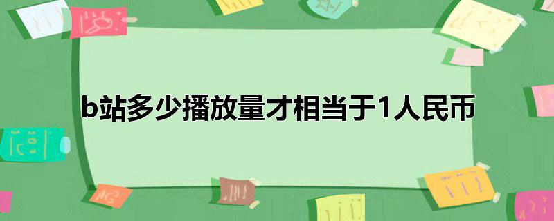 b站多少播放量才相当于1人民币