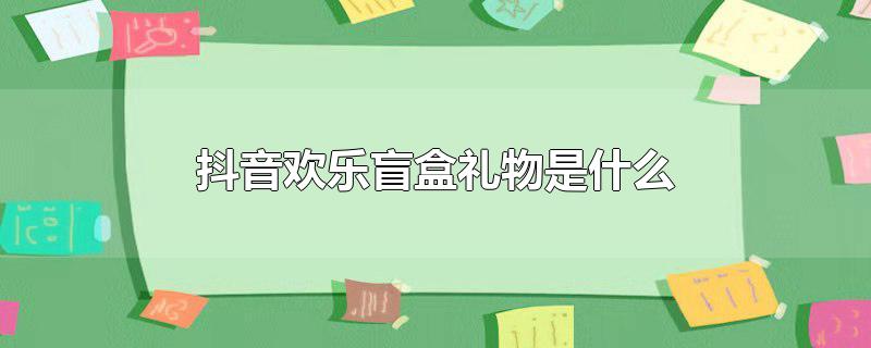 抖音欢乐盲盒礼物是什么
