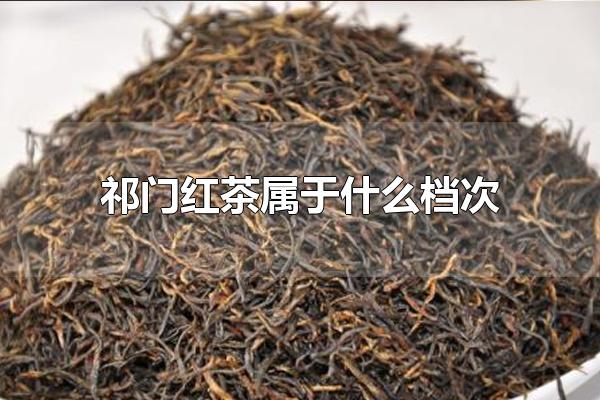 祁门红茶属于什么档次 祁门红茶是四大红茶之一